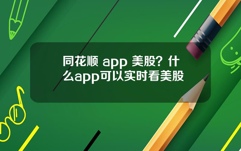 同花顺 app 美股？什么app可以实时看美股